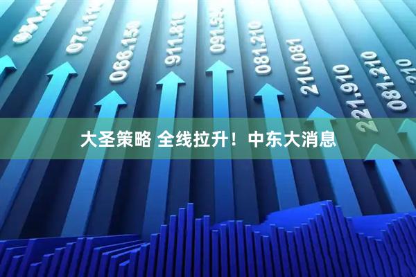 大圣策略 全线拉升！中东大消息
